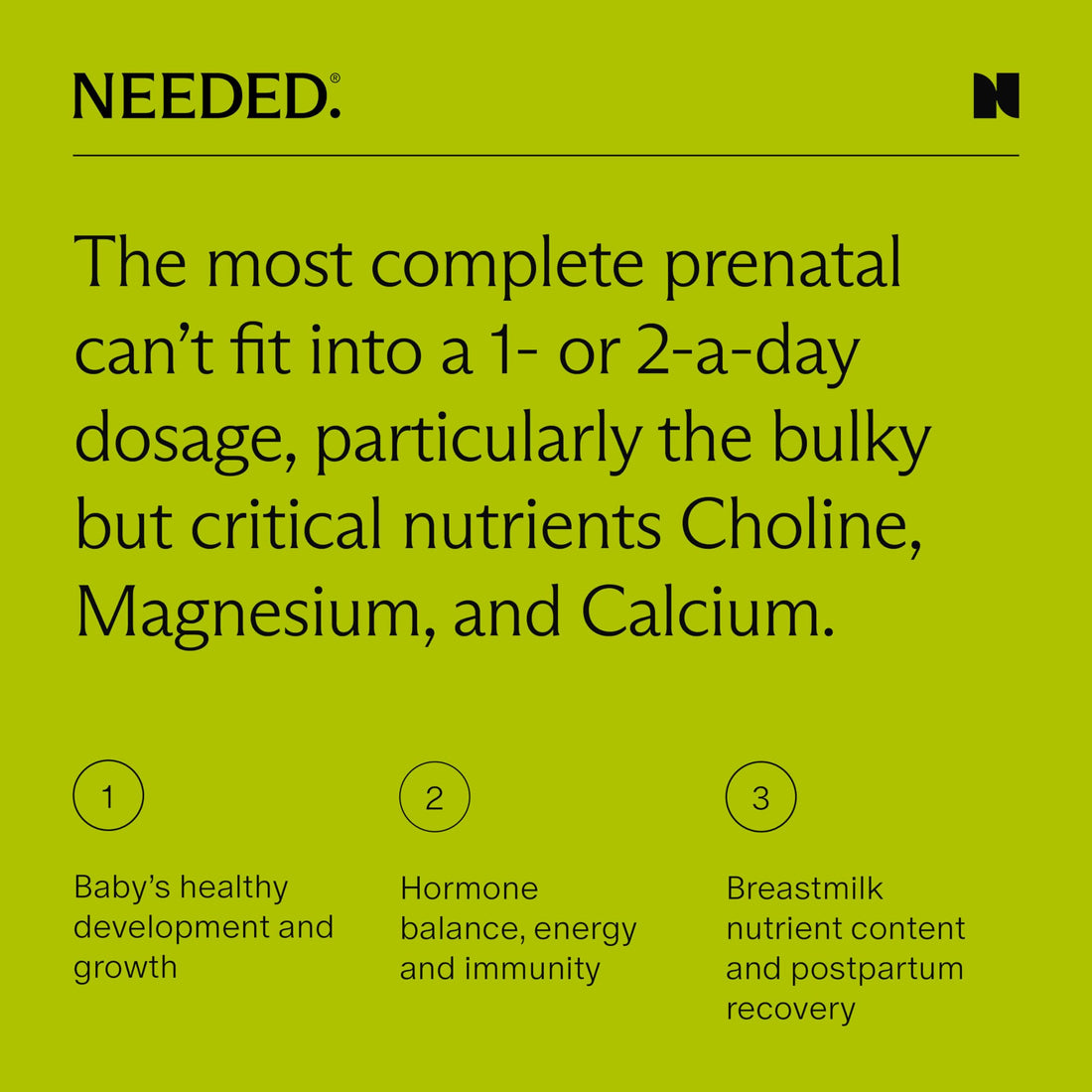 Needed. Prenatal Multivitamin with Citrus Scent Insert - Complete Prenatal Multi for Before, During, & After Pregnancy - 26 Optimal Nutrients Including Choline, Vitamin B, & Folate - 30 Day Supply